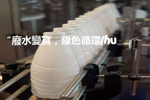 “廢水變寶，綠色循環(huán)，環(huán)保新篇章！”